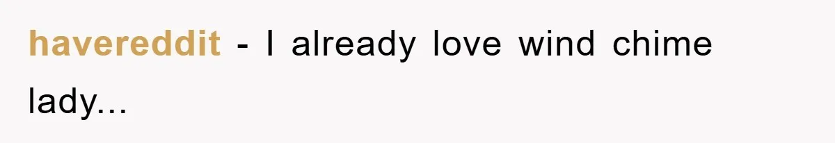 havereddit − I already love wind chime lady...
