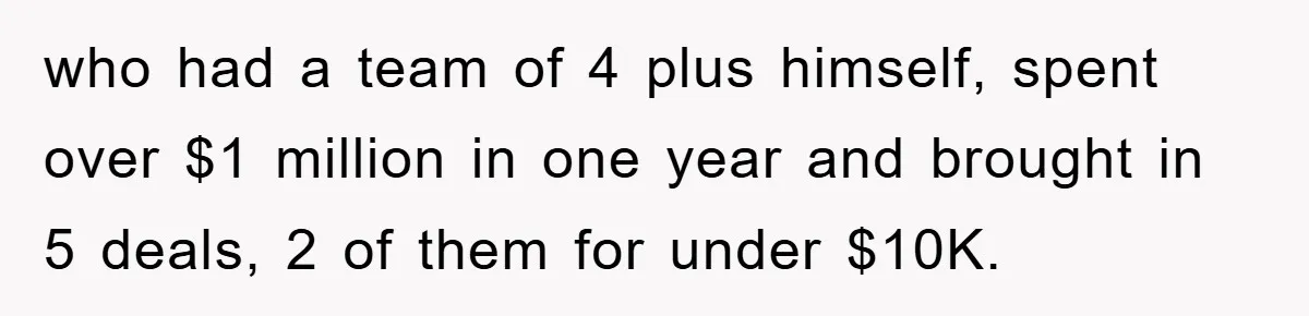 who had a team of 4 plus himself, spent over $1 million in one year and brought in 5 deals, 2 of them for under $10K.