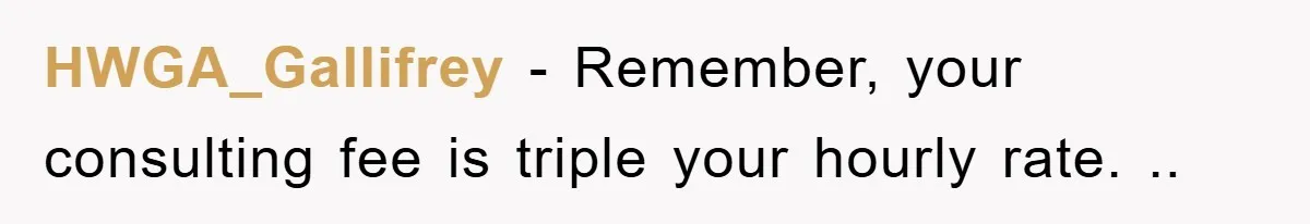 HWGA_Gallifrey − Remember, your consulting fee is triple your hourly rate. ..