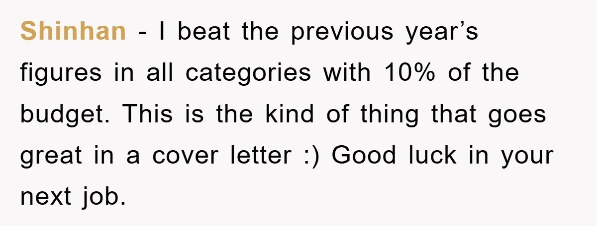 Shinhan − I beat the previous year’s figures in all categories with 10% of the budget. This is the kind of thing that goes great in a cover letter :)...