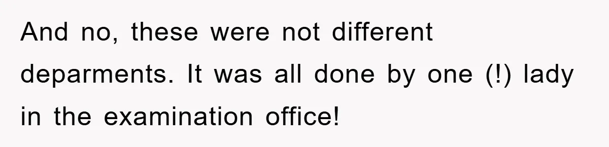 And no, these were not different deparments. It was all done by one (!) lady in the examination office!