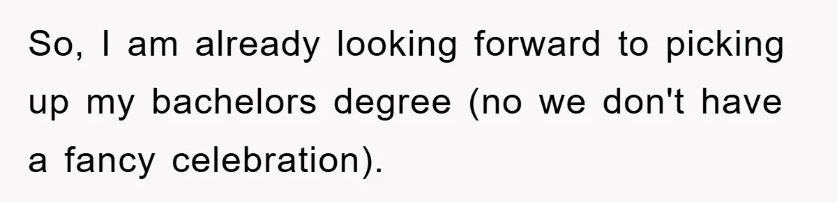 So, I am already looking forward to picking up my bachelors degree (no we don't have a fancy celebration).