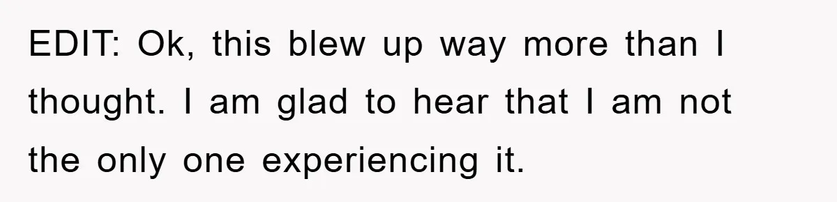 EDIT: Ok, this blew up way more than I thought. I am glad to hear that I am not the only one experiencing it.