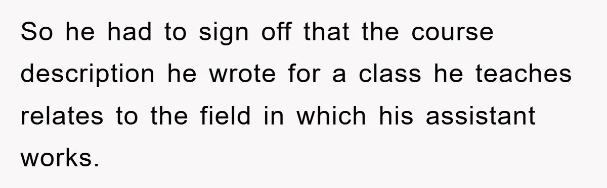So he had to sign off that the course description he wrote for a class he teaches relates to the field in which his assistant works.