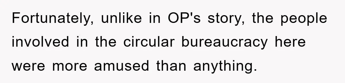 Fortunately, unlike in OP's story, the people involved in the circular bureaucracy here were more amused than anything.