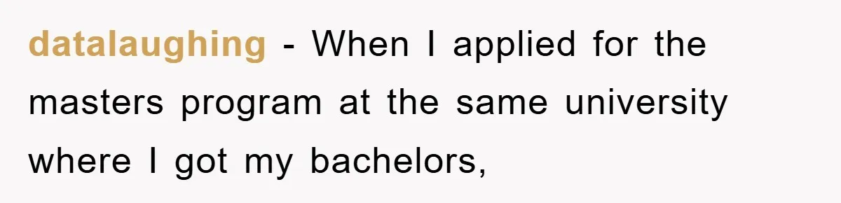 datalaughing − When I applied for the masters program at the same university where I got my bachelors,
