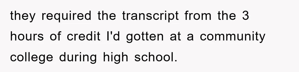 they required the transcript from the 3 hours of credit I'd gotten at a community college during high school.