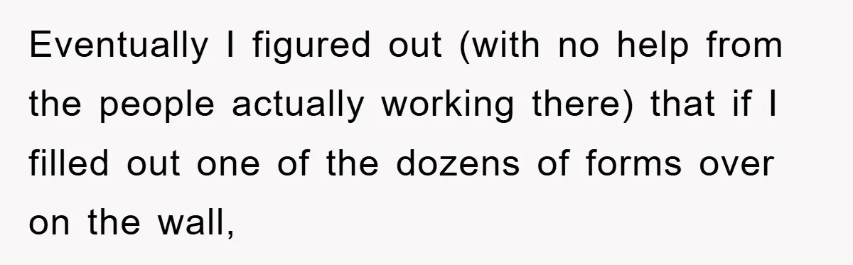 Eventually I figured out (with no help from the people actually working there) that if I filled out one of the dozens of forms over on the wall,