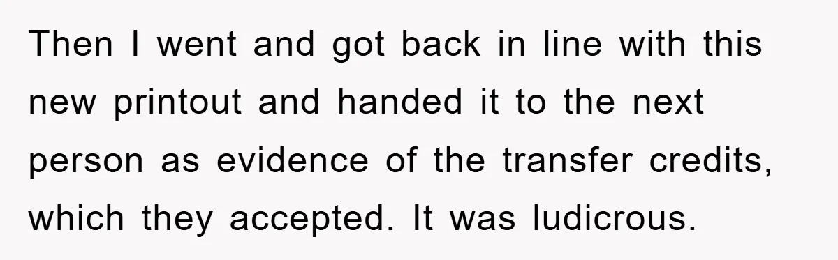 Then I went and got back in line with this new printout and handed it to the next person as evidence of the transfer credits, which they accepted. It was...