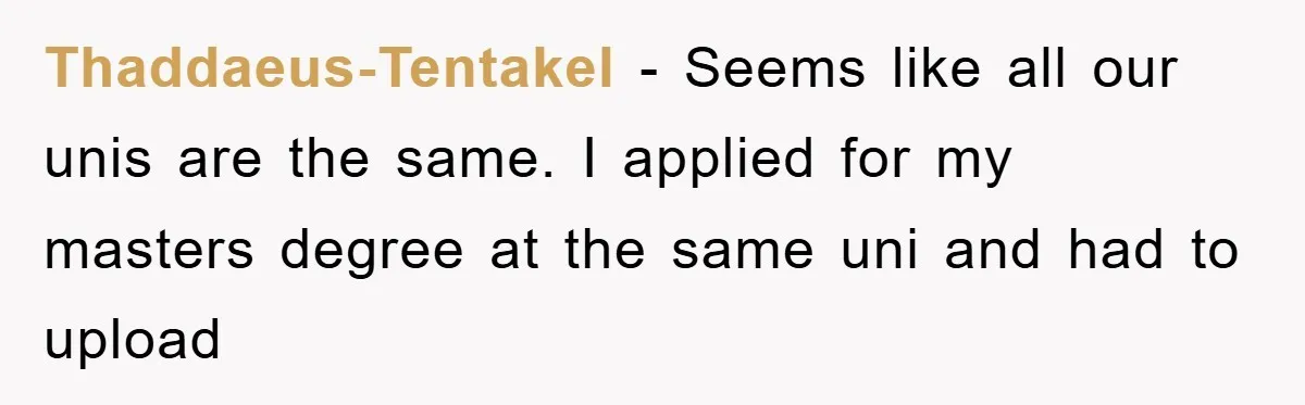 Thaddaeus-Tentakel − Seems like all our unis are the same. I applied for my masters degree at the same uni and had to upload