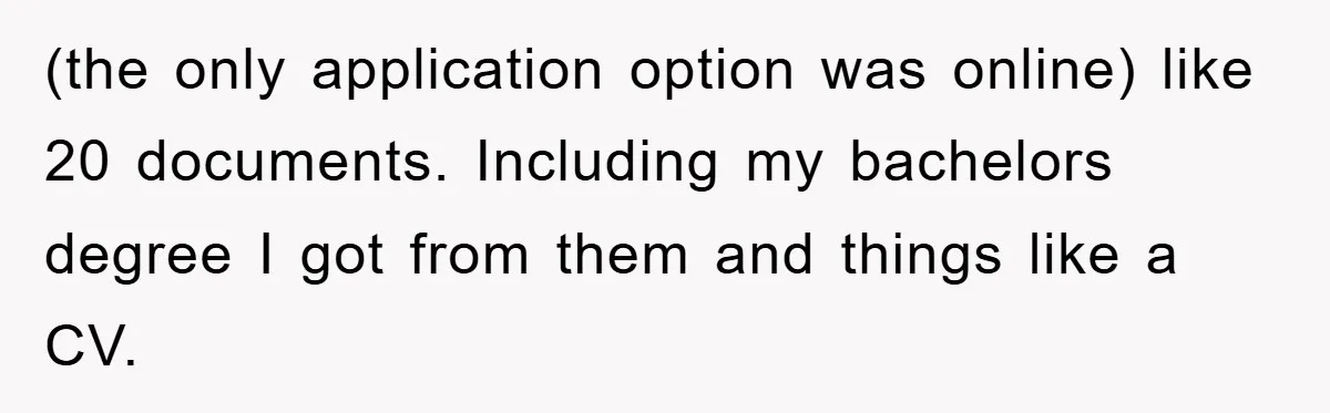 (the only application option was online) like 20 documents. Including my bachelors degree I got from them and things like a CV.