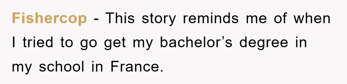 Fishercop − This story reminds me of when I tried to go get my bachelor’s degree in my school in France.