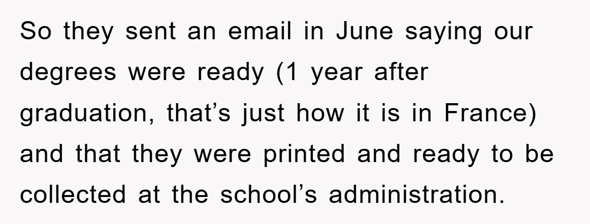 So they sent an email in June saying our degrees were ready (1 year after graduation, that’s just how it is in France) and that they were printed and ready...