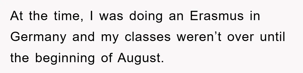 At the time, I was doing an Erasmus in Germany and my classes weren’t over until the beginning of August.