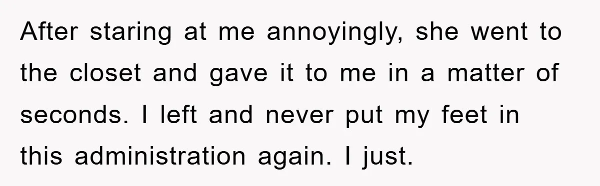 After staring at me annoyingly, she went to the closet and gave it to me in a matter of seconds. I left and never put my feet in this administration...