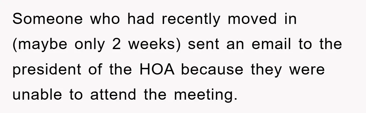 Someone who had recently moved in (maybe only 2 weeks) sent an email to the president of the HOA because they were unable to attend the meeting.
