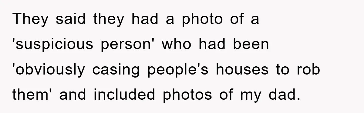 They said they had a photo of a 'suspicious person' who had been 'obviously casing people's houses to rob them' and included photos of my dad.