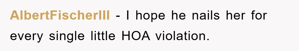 AlbertFischerIII − I hope he nails her for every single little HOA violation.
