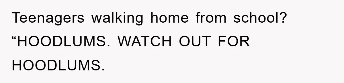 Teenagers walking home from school? “HOODLUMS. WATCH OUT FOR HOODLUMS.