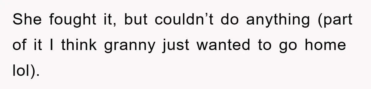 She fought it, but couldn’t do anything (part of it I think granny just wanted to go home lol).
