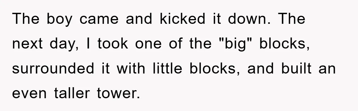 The boy came and kicked it down. The next day, I took one of the "big" blocks, surrounded it with little blocks, and built an even taller tower.