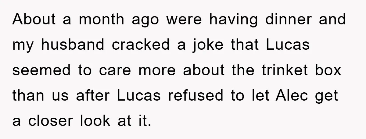 About a month ago were having dinner and my husband cracked a joke that Lucas seemed to care more about the trinket box than us after Lucas refused to let...