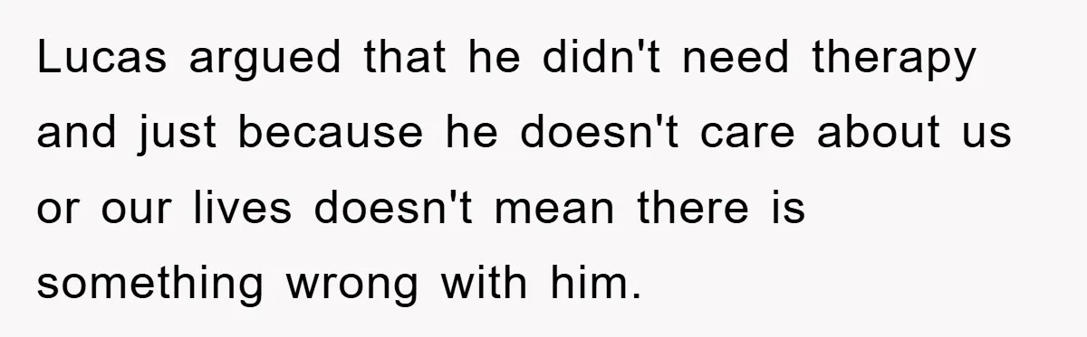 Lucas argued that he didn't need therapy and just because he doesn't care about us or our lives doesn't mean there is something wrong with him.