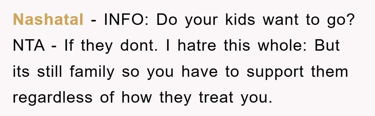 Nashatal − INFO: Do your kids want to go? NTA - If they dont. I hatre this whole: But its still family so you have to support them regardless of...