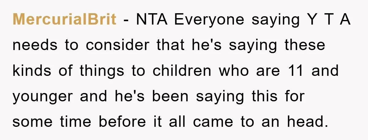 MercurialBrit − NTA Everyone saying Y T A needs to consider that he's saying these kinds of things to children who are 11 and younger and he's been saying this...