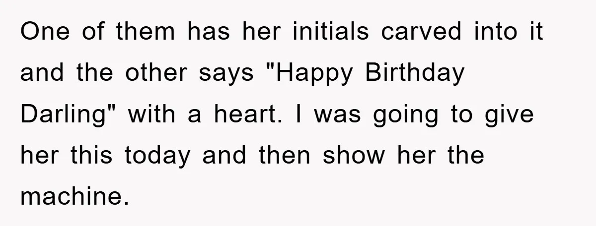 One of them has her initials carved into it and the other says "Happy Birthday Darling" with a heart. I was going to give her this today and then show...