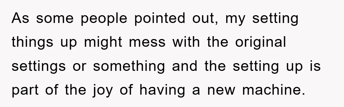 As some people pointed out, my setting things up might mess with the original settings or something and the setting up is part of the joy of having a new...