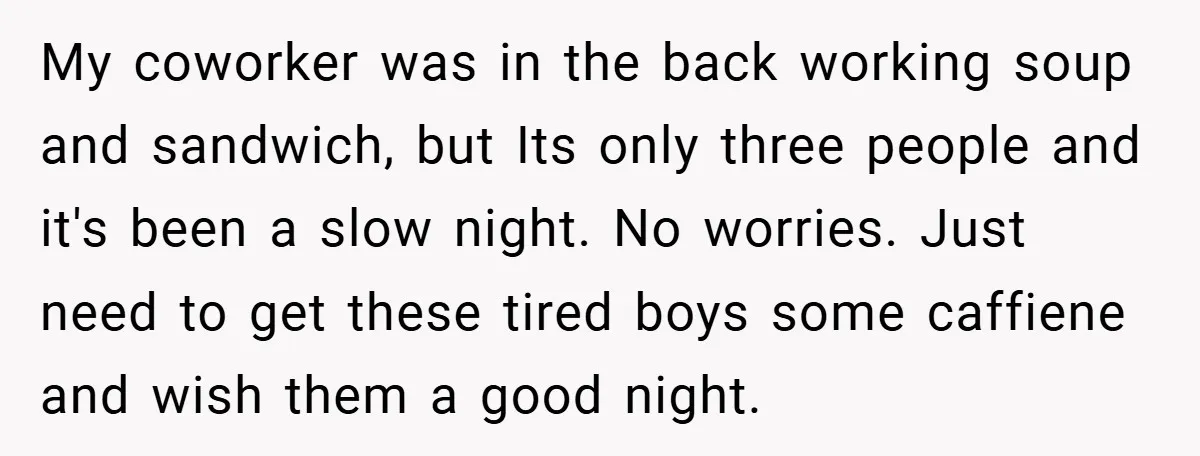 A Biker Wanted to Prove He Was Tough - But One Cup of Coffee Broke His Ego My coworker was in the back working soup and sandwich, but Its only three people and it's been a slow night. No worries. Just need to get these tired boys...