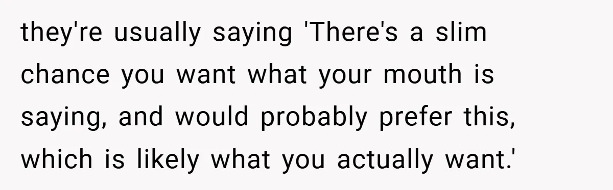 A Biker Wanted to Prove He Was Tough - But One Cup of Coffee Broke His Ego they're usually saying 'There's a slim chance you want what your mouth is saying, and would probably prefer this, which is likely what you actually want.'