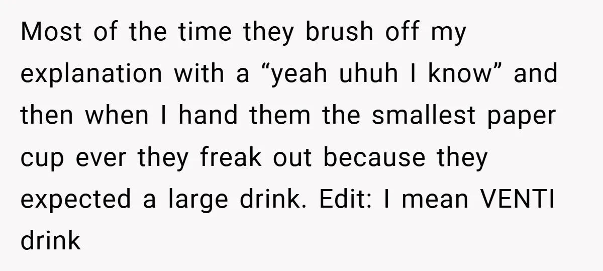 A Biker Wanted to Prove He Was Tough - But One Cup of Coffee Broke His Ego Most of the time they brush off my explanation with a “yeah uhuh I know” and then when I hand them the smallest paper cup ever they freak out because...