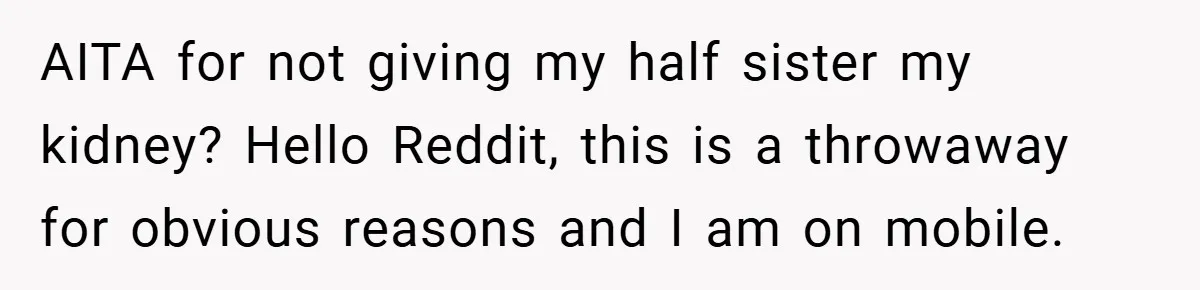 AITA for not giving my half sister my kidney? Hello Reddit, this is a throwaway for obvious reasons and I am on mobile.