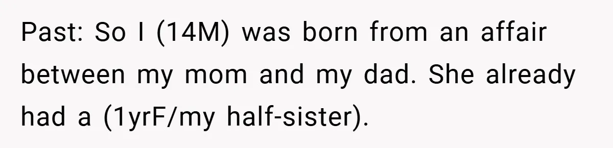 Past: So I (14M) was born from an affair between my mom and my dad. She already had a (1yrF/my half-sister).