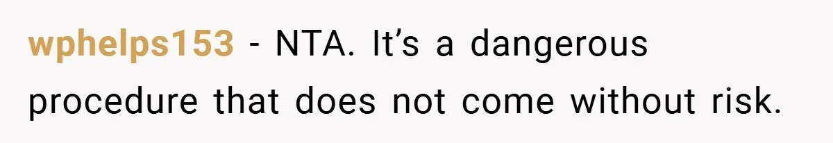wphelps153 − NTA. It’s a dangerous procedure that does not come without risk.