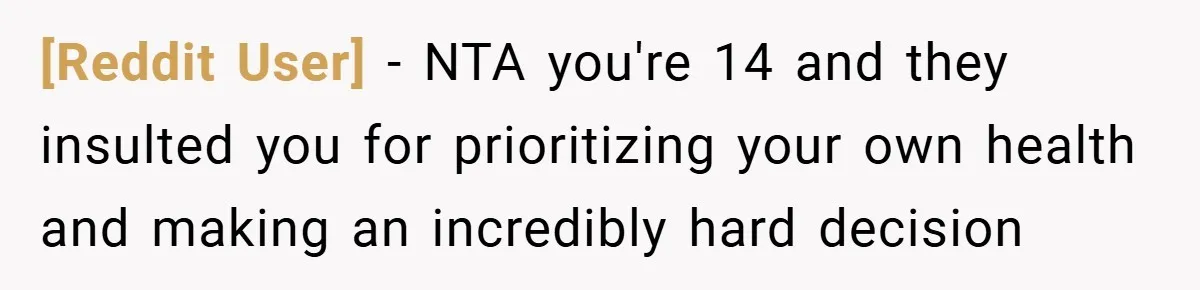 [Reddit User] − NTA you're 14 and they insulted you for prioritizing your own health and making an incredibly hard decision
