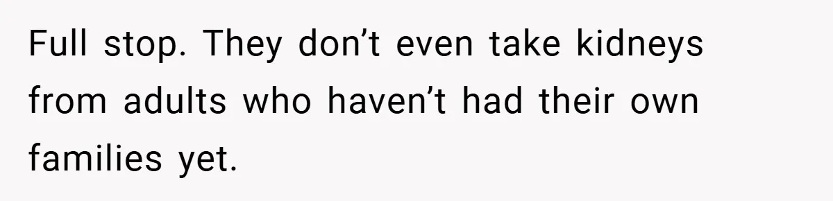Full stop. They don’t even take kidneys from adults who haven’t had their own families yet.