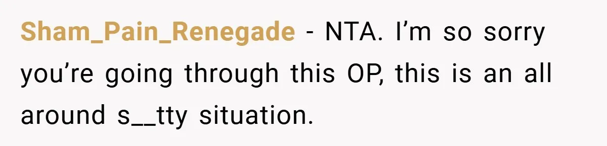 Sham_Pain_Renegade − NTA. I’m so sorry you’re going through this OP, this is an all around s__tty situation.