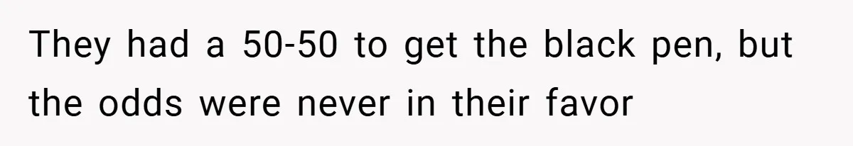 They had a 50-50 to get the black pen, but the odds were never in their favor
