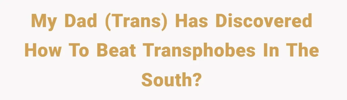 My dad (trans) has discovered how to beat transphobes in the south?