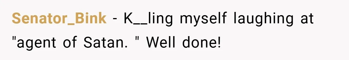 Senator_Bink − K__ling myself laughing at "agent of Satan. " Well done!