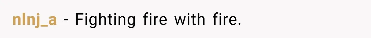 nlnj_a − Fighting fire with fire.