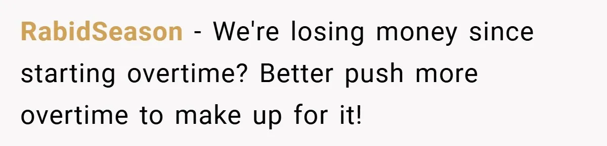 RabidSeason − We're losing money since starting overtime? Better push more overtime to make up for it!