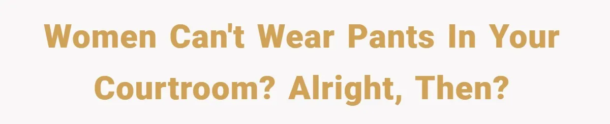 An Old Judge Banned Women from Wearing Pants - She Followed the Rule a Little Too Perfectly Women can't wear pants in your courtroom? Alright, then?