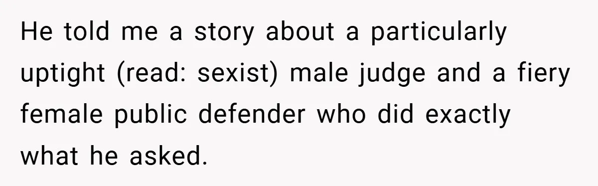 An Old Judge Banned Women from Wearing Pants - She Followed the Rule a Little Too Perfectly He told me a story about a particularly uptight (read: sexist) male judge and a fiery female public defender who did exactly what he asked.