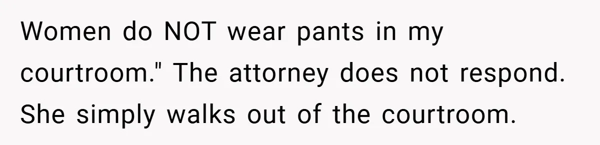 An Old Judge Banned Women from Wearing Pants - She Followed the Rule a Little Too Perfectly Women do NOT wear pants in my courtroom." The attorney does not respond. She simply walks out of the courtroom.