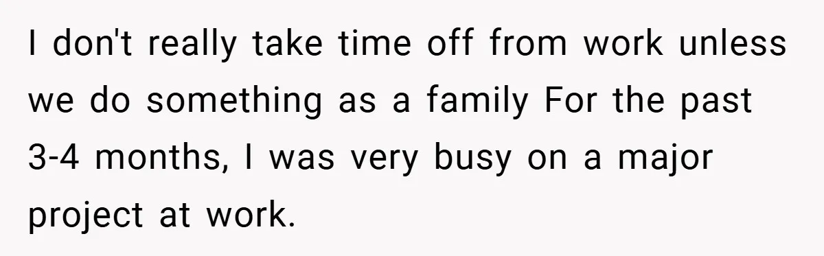 I don't really take time off from work unless we do something as a family For the past 3-4 months, I was very busy on a major project at work.