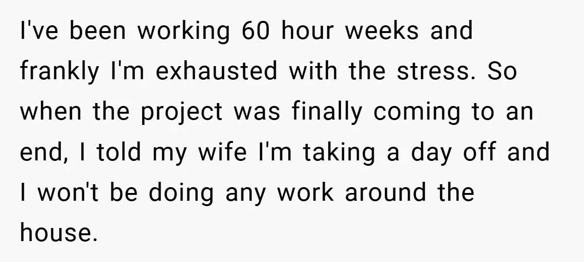 I've been working 60 hour weeks and frankly I'm exhausted with the stress. So when the project was finally coming to an end, I told my wife I'm taking a...